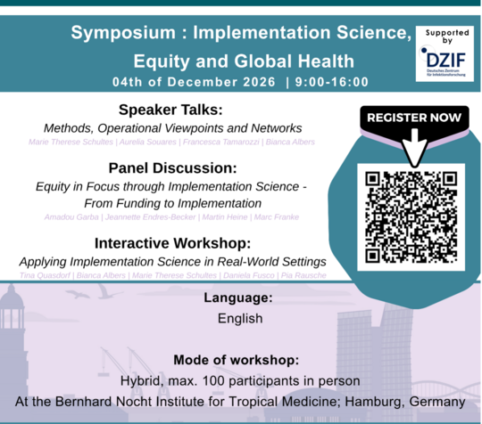 Implementation Science, Equity and Global Health Poster Poster announcing the symposium “Implementation Science, Equity and Global Health”, taking place on 4 December 2026, from 9:00 to 16:00, at the Bernhard Nocht Institute for Tropical Medicine (BNITM) in Hamburg, Germany. The symposium programme includes three sessions: Speaker Talks: “Methods, Operational Viewpoints and Networks”, featuring Marie Therese Schultes, Aurelia Souares, Francesca Tamarozzi and Bianca Albers. Panel Discussion: “Equity in Focus through Implementation Science – From Funding to Implementation”, featuring Amadou Garba, Jeannette Endres-Becker, Martin Heine and Marc Franke. Interactive Workshop: “Applying Implementation Science in Real-World Settings”, featuring Tina Quasdorf, Bianca Albers, Marie Therese Schultes, Daniela Fusco and Pia Rausche. The event will be held in English and follows a hybrid format, with a maximum of 100 participants attending in person
